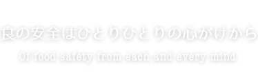 食の安全はひとりひとりの心がけからOf food safety from each and every mind